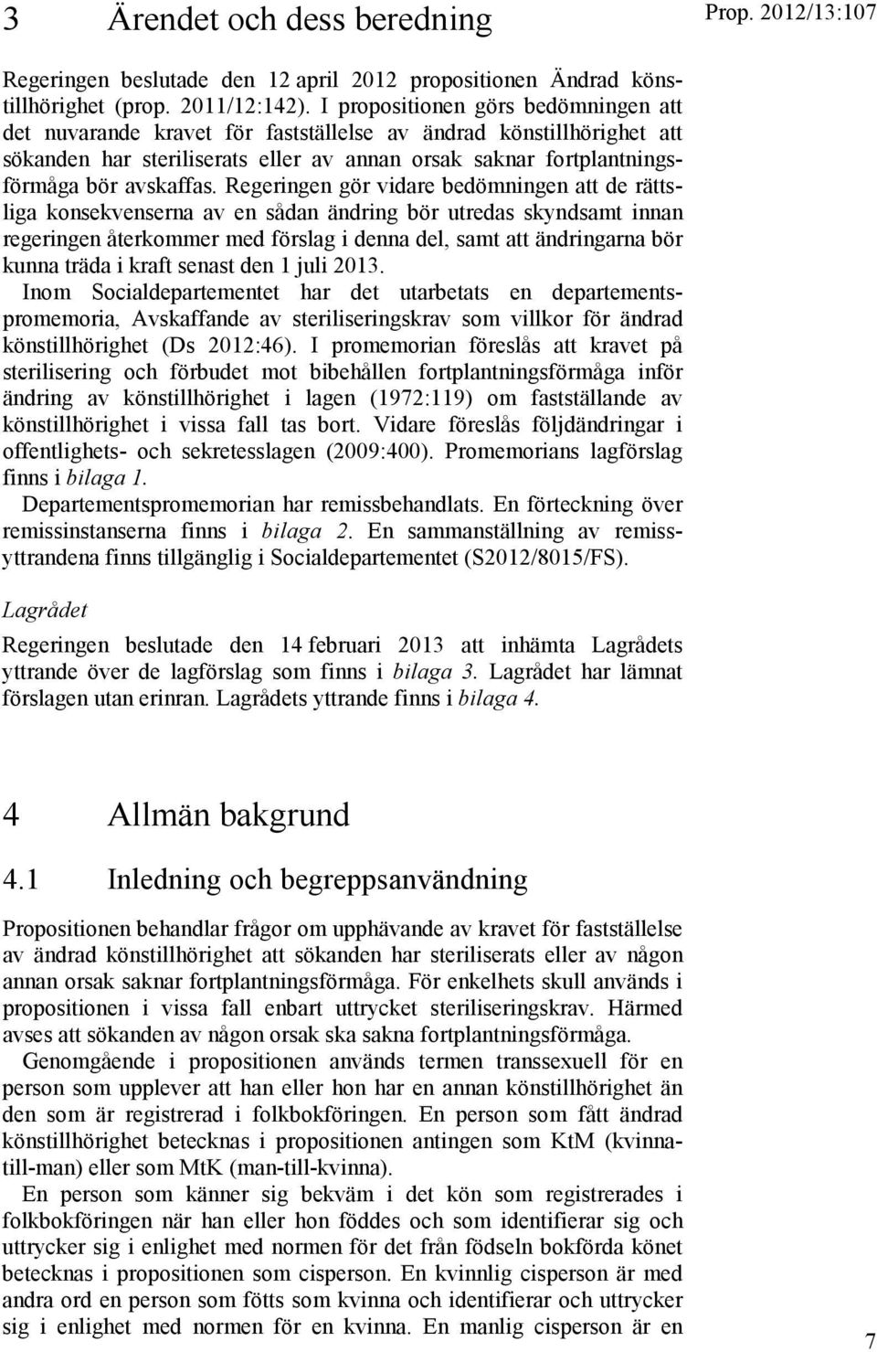 Regeringen gör vidare bedömningen att de rättsliga konsekvenserna av en sådan ändring bör utredas skyndsamt innan regeringen återkommer med förslag i denna del, samt att ändringarna bör kunna träda i