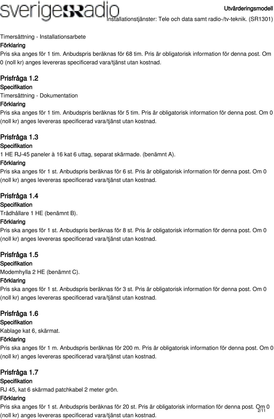 3 1 HE RJ-45 paneler à 16 kat 6 uttag, separat skärmade. (benämnt A). Pris ska anges för 1 st. Anbudspris beräknas för 6 st. Pris är obligatorisk information för denna post. Om 0 Prisfråga 1.