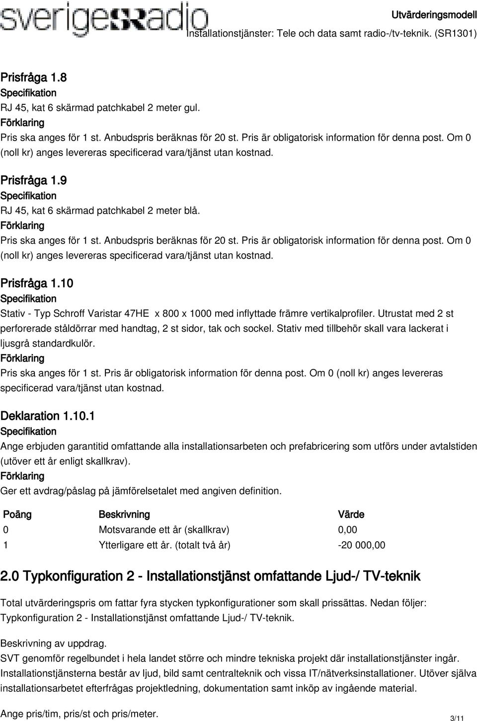 10 Stativ - Typ Schroff Varistar 47HE x 800 x 1000 med inflyttade främre vertikalprofiler. Utrustat med 2 st perforerade ståldörrar med handtag, 2 st sidor, tak och sockel.
