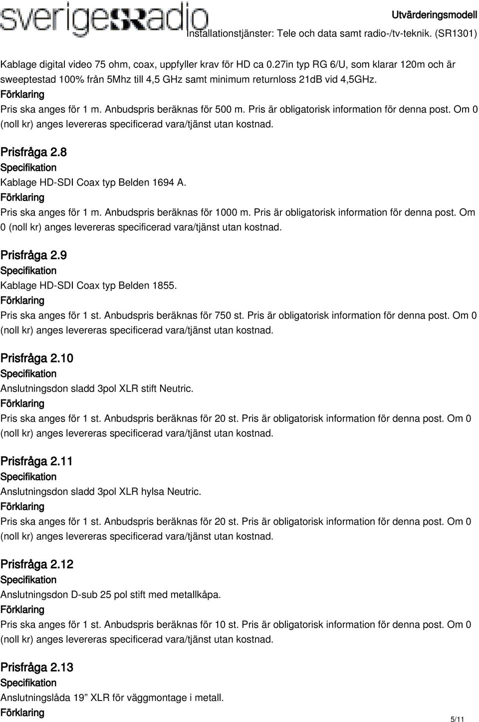 Anbudspris beräknas för 1000 m. Pris är obligatorisk information för denna post. Om 0 Prisfråga 2.9 Kablage HD-SDI Coax typ Belden 1855. Pris ska anges för 1 st. Anbudspris beräknas för 750 st.