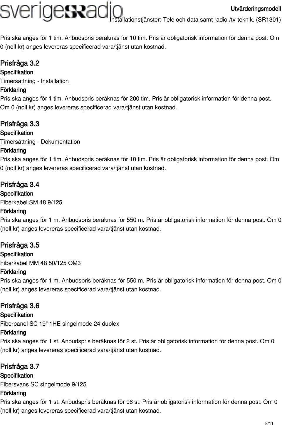 Pris är obligatorisk information för denna post. Om 0 Prisfråga 3.4 Fiberkabel SM 48 9/125 Pris ska anges för 1 m. Anbudspris beräknas för 550 m. Pris är obligatorisk information för denna post.