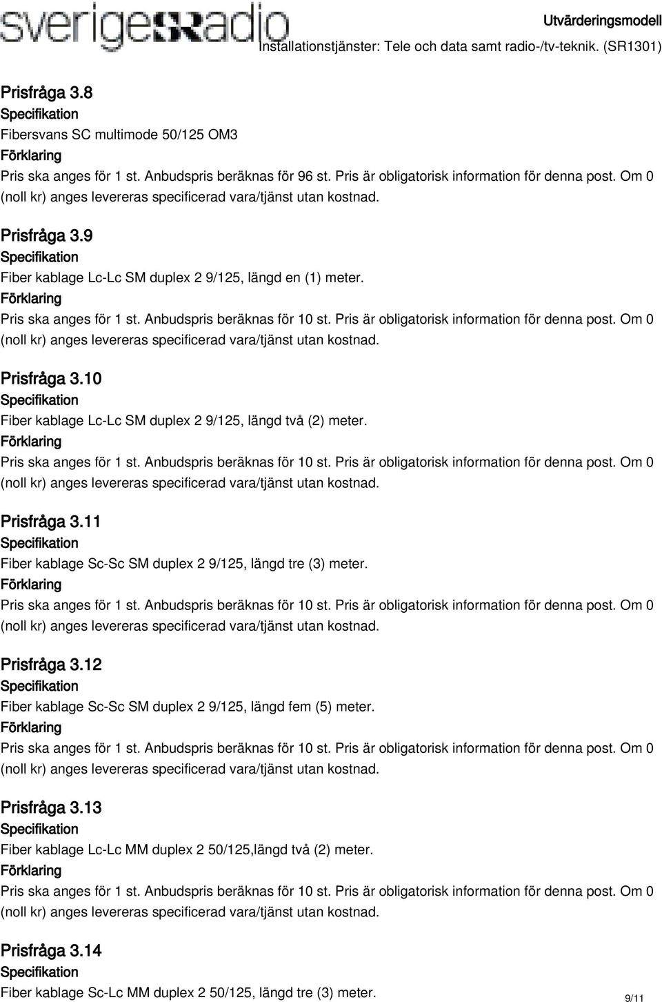 Prisfråga 3.11 Fiber kablage Sc-Sc SM duplex 2 9/125, längd tre (3) meter. Prisfråga 3.12 Fiber kablage Sc-Sc SM duplex 2 9/125, längd fem (5) meter.