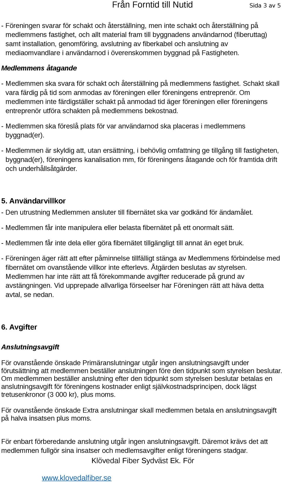 Medlemmens åtagande - Medlemmen ska svara för schakt och återställning på medlemmens fastighet. Schakt skall vara färdig på tid som anmodas av föreningen eller föreningens entreprenör.