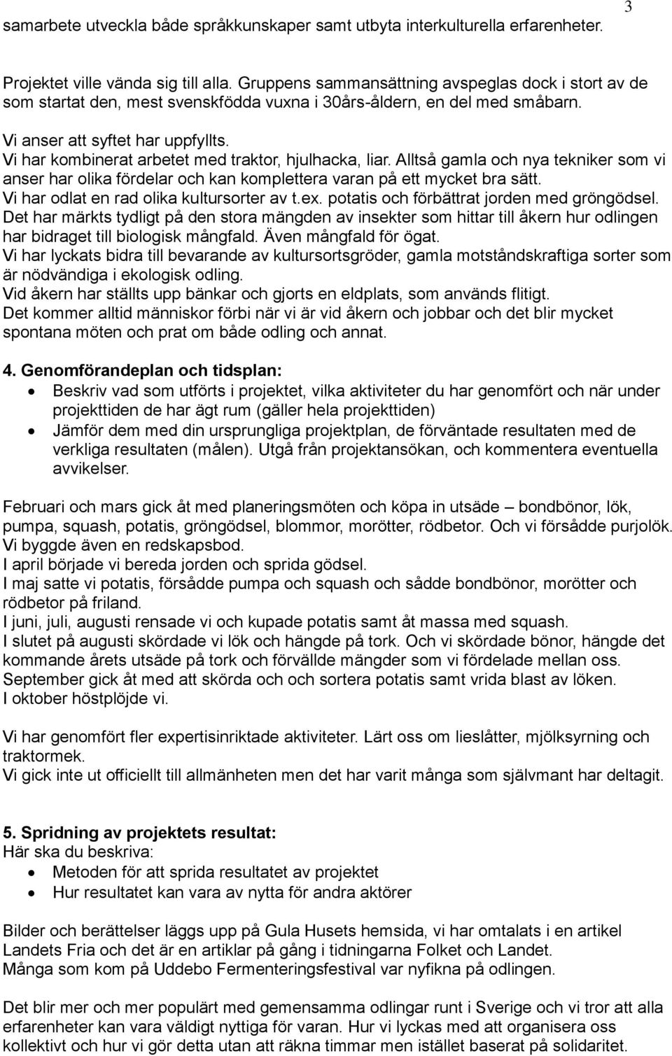 Vi har kombinerat arbetet med traktor, hjulhacka, liar. Alltså gamla och nya tekniker som vi anser har olika fördelar och kan komplettera varan på ett mycket bra sätt.