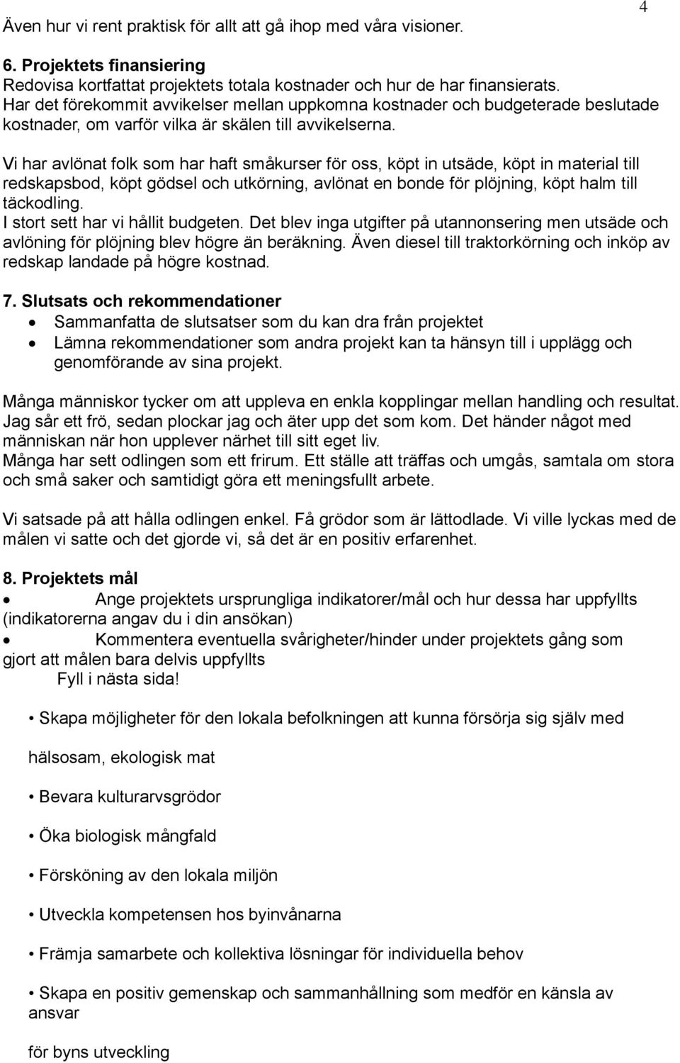 Vi har avlönat folk som har haft småkurser för oss, köpt in utsäde, köpt in material till redskapsbod, köpt gödsel och utkörning, avlönat en bonde för plöjning, köpt halm till täckodling.