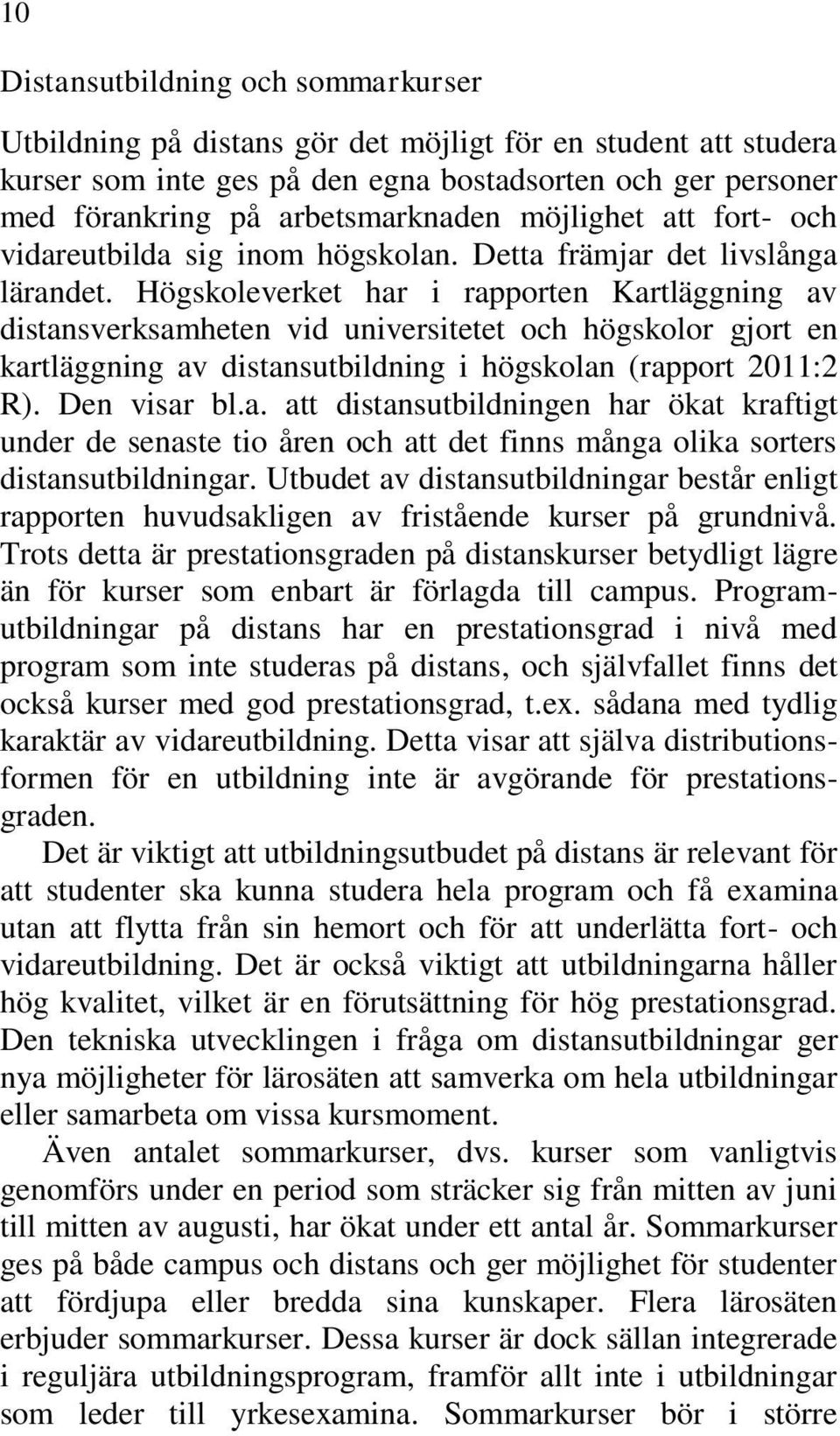 Högskoleverket har i rapporten Kartläggning av distansverksamheten vid universitetet och högskolor gjort en kartläggning av distansutbildning i högskolan (rapport 2011:2 R). Den visar bl.a. att distansutbildningen har ökat kraftigt under de senaste tio åren och att det finns många olika sorters distansutbildningar.