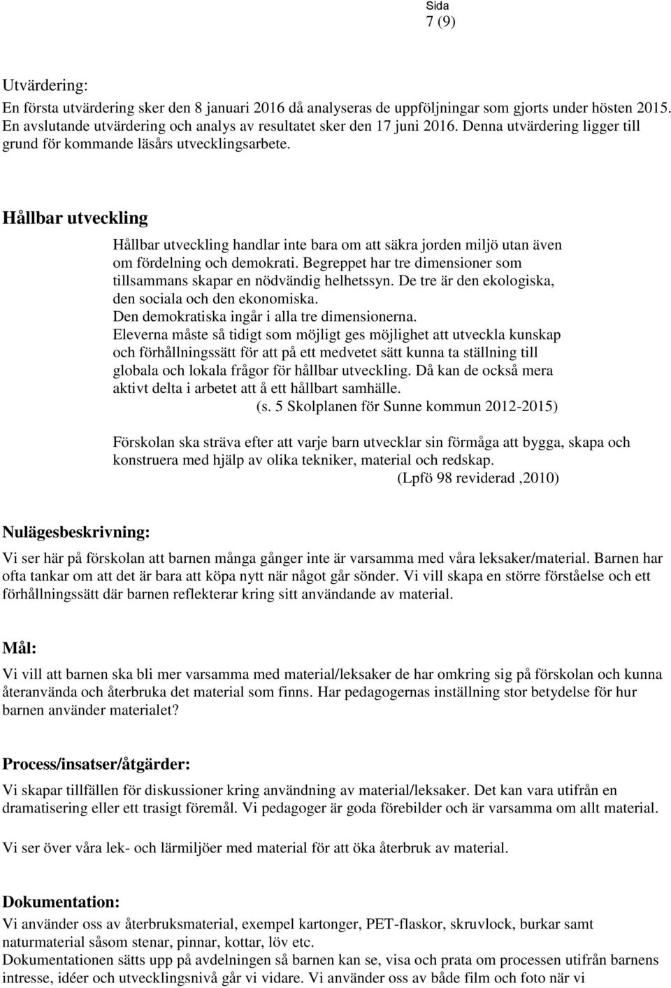 Begreppet har tre dimensioner som tillsammans skapar en nödvändig helhetssyn. De tre är den ekologiska, den sociala och den ekonomiska. Den demokratiska ingår i alla tre dimensionerna.