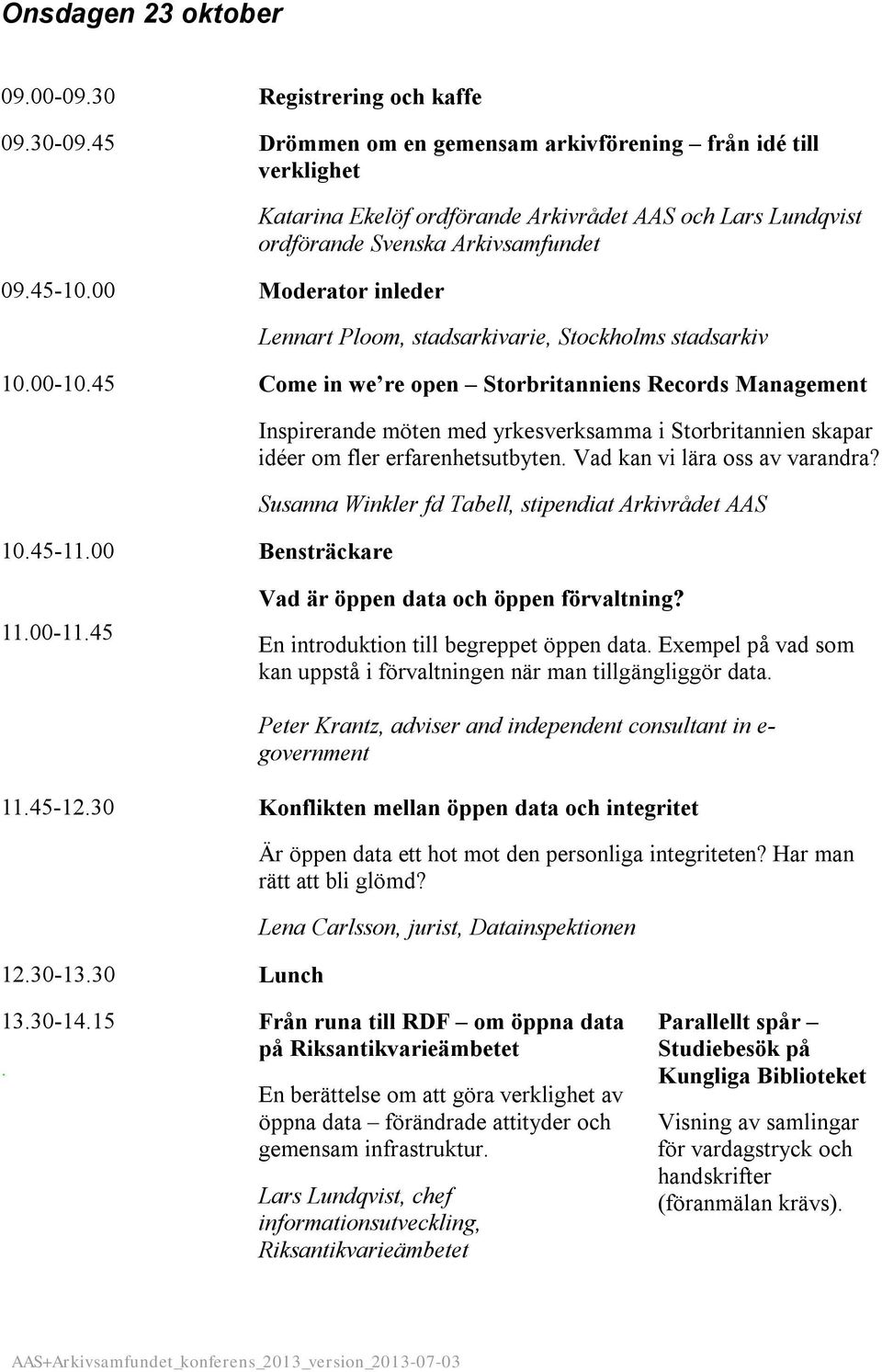 45 Come in we re open Storbritanniens Records Management 10.45-11.00 Bensträckare Inspirerande möten med yrkesverksamma i Storbritannien skapar idéer om fler erfarenhetsutbyten.