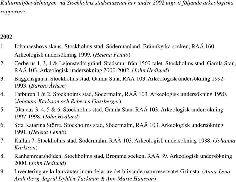 (John Hedlund) 3. Baggensgatan. Stockholms stad, Gamla Stan, RAÄ 103. Arkeologisk undersökning 1992-1993. (Barbro Århem) 4. Fatburen 1 & 2. Stockholms stad, Södermalm, RAÄ 103.