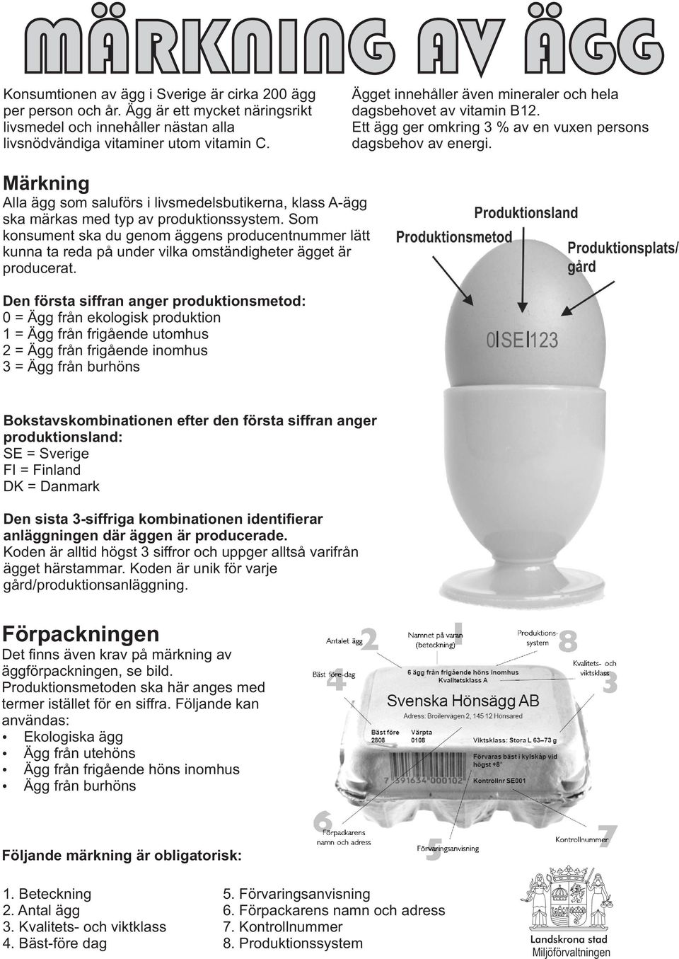 Märkning Alla ägg som saluförs i livsmedelsbutikerna, klass A-ägg ska märkas med typ av produktionssystem.