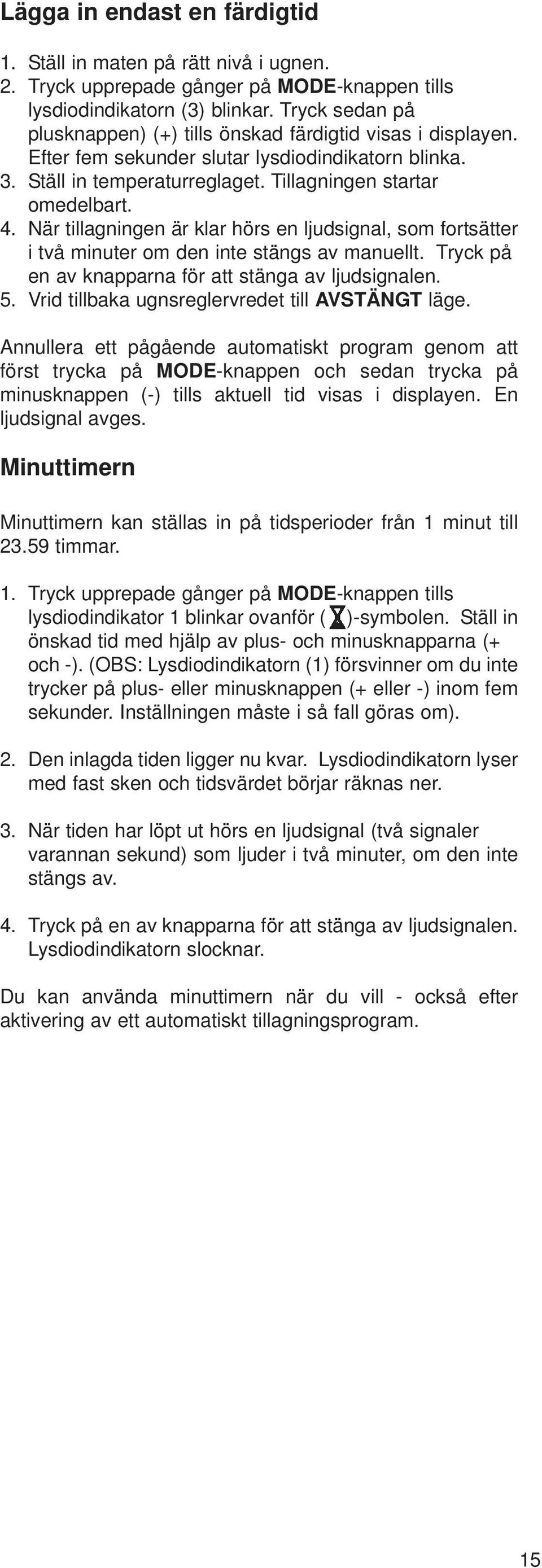 När tillagningen är klar hörs en ljudsignal, som fortsätter i två minuter om den inte stängs av manuellt. Tryck på en av knapparna för att stänga av ljudsignalen. 5.