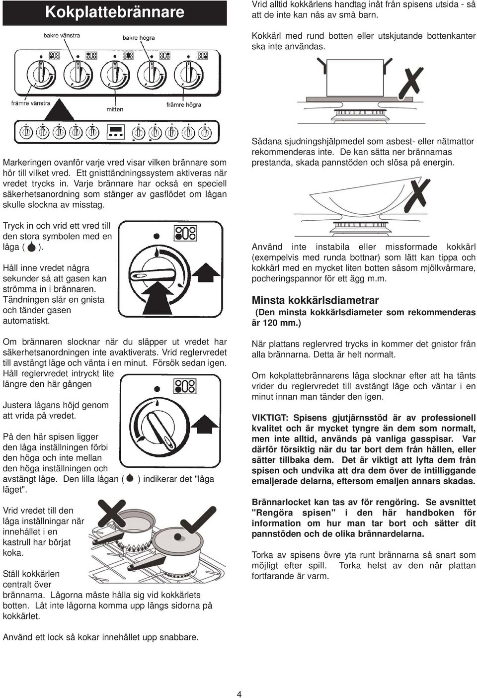 Varje brännare har också en speciell säkerhetsanordning som stänger av gasflödet om lågan skulle slockna av misstag. Tryck in och vrid ett vred till den stora symbolen med en låga ( ).