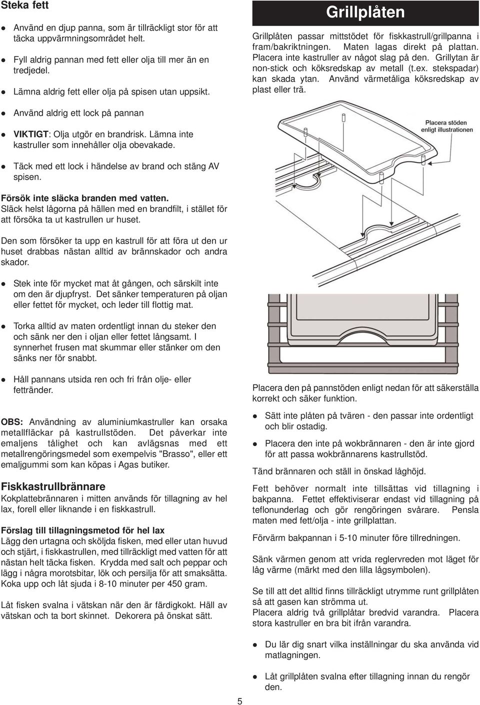 Placera inte kastruller av något slag på den. Grillytan är non-stick och köksredskap av metall (t.ex. stekspadar) kan skada ytan. Använd värmetåliga köksredskap av plast eller trä.