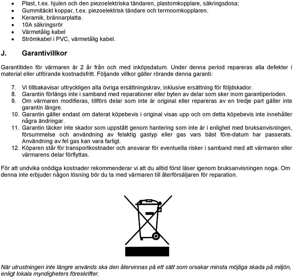 Under denna period repareras alla defekter i material eller utförande kostnadsfritt. Följande villkor gäller rörande denna garanti: 7.