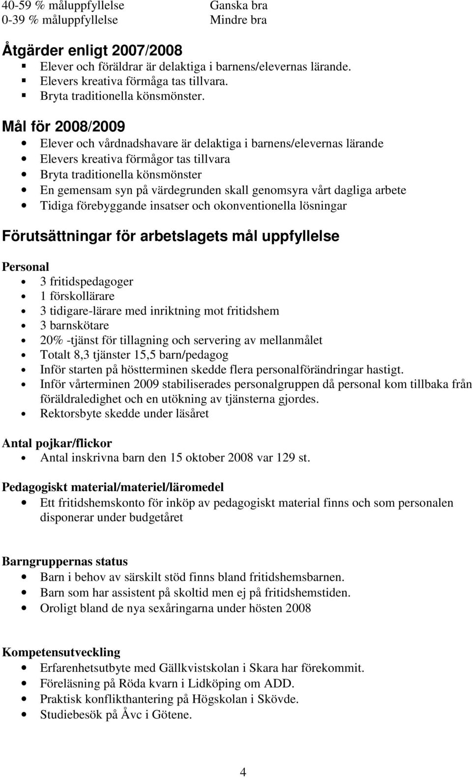 Mål för 2008/2009 Elever och vårdnadshavare är delaktiga i barnens/elevernas lärande Elevers kreativa förmågor tas tillvara Bryta traditionella könsmönster En gemensam syn på värdegrunden skall