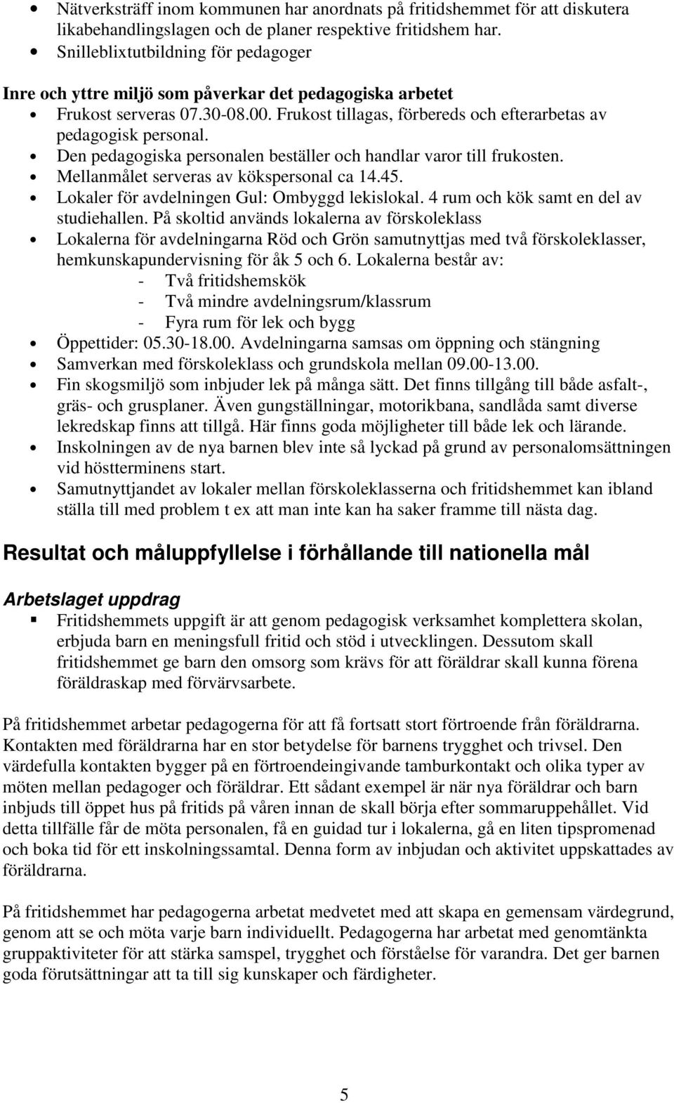 Den pedagogiska personalen beställer och handlar varor till frukosten. Mellanmålet serveras av kökspersonal ca 14.45. Lokaler för avdelningen Gul: Ombyggd lekislokal.