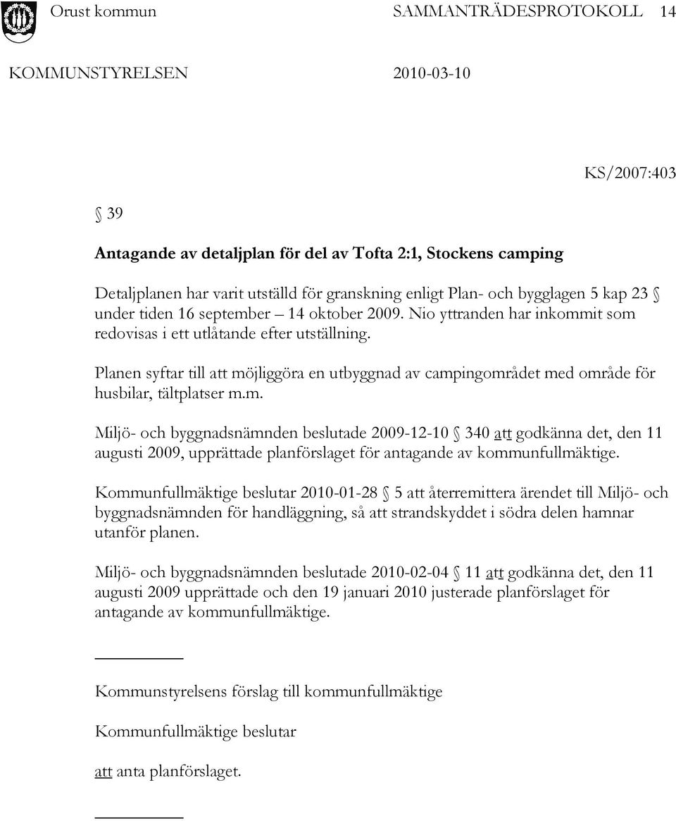 Kommunfullmäktige beslutar 2010-01-28 5 att återremittera ärendet till Miljö- och byggnadsnämnden för handläggning, så att strandskyddet i södra delen hamnar utanför planen.