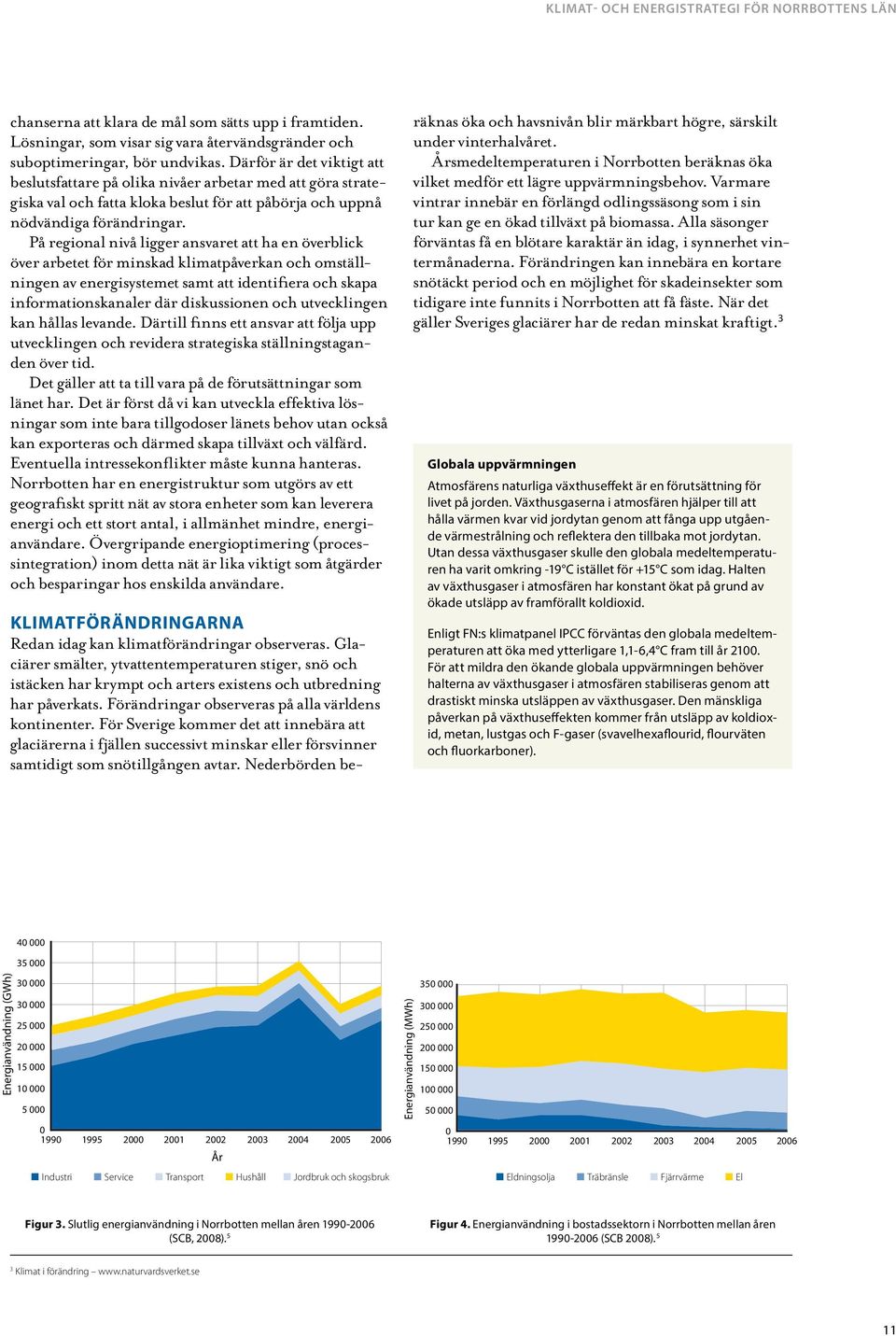 På regional nivå ligger ansvaret att ha en överblick över arbetet för minskad klimatpåverkan och omställningen av energisystemet samt att identifiera och skapa informationskanaler där diskussionen