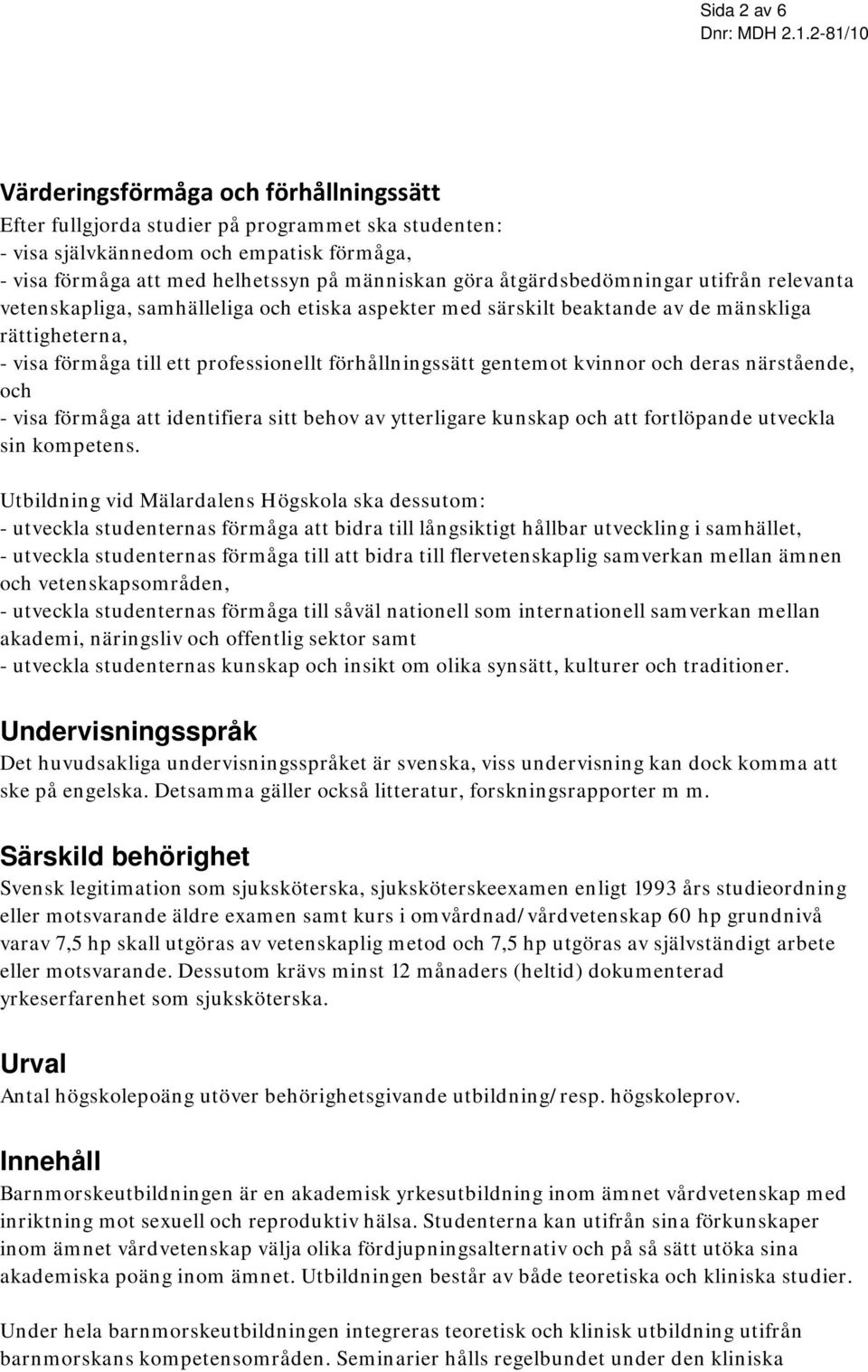 gentemot kvinnor och deras närstående, och - visa förmåga att identifiera sitt behov av ytterligare kunskap och att fortlöpande utveckla sin kompetens.