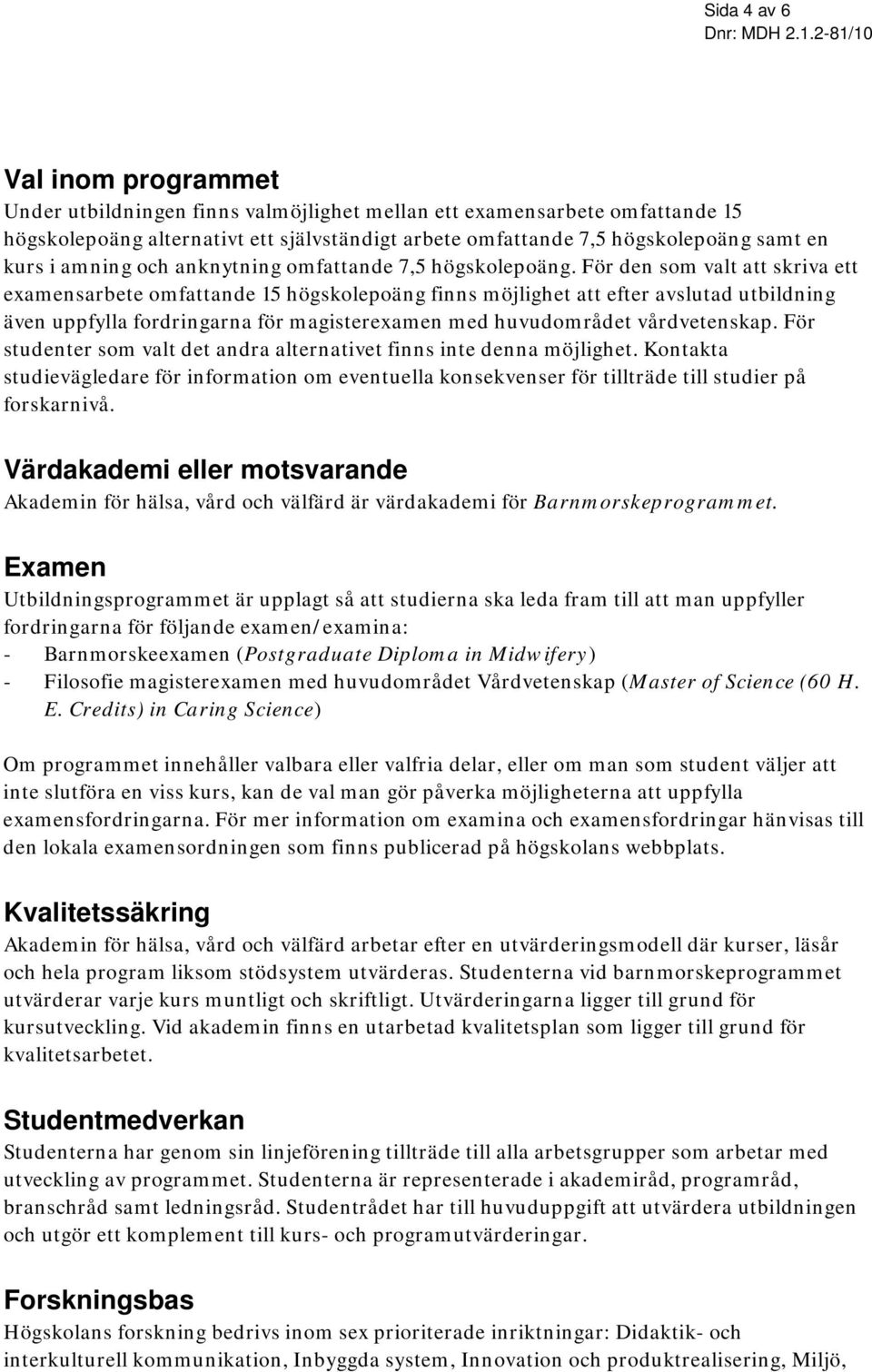 För den som valt att skriva ett examensarbete omfattande 15 högskolepoäng finns möjlighet att efter avslutad utbildning även uppfylla fordringarna för magisterexamen med huvudområdet vårdvetenskap.