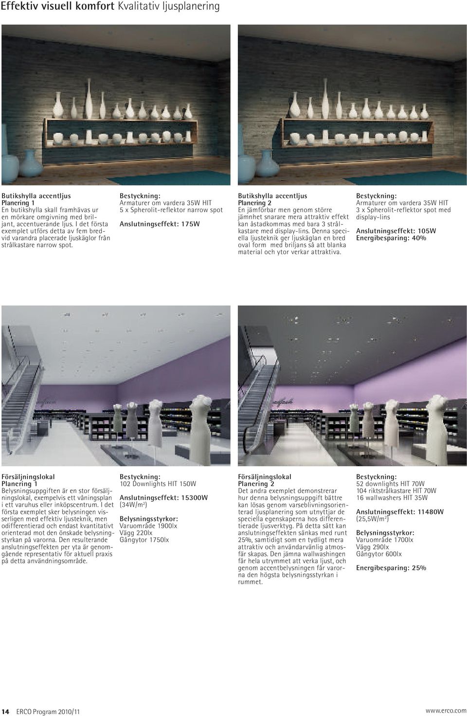 Bestyckning: Armaturer om vardera 35W HIT 5 x Spherolit-reflektor narrow spot Anslutningseffekt: 175W Butikshylla accentljus Planering 2 En jämförbar men genom större jämnhet snarare mera attraktiv