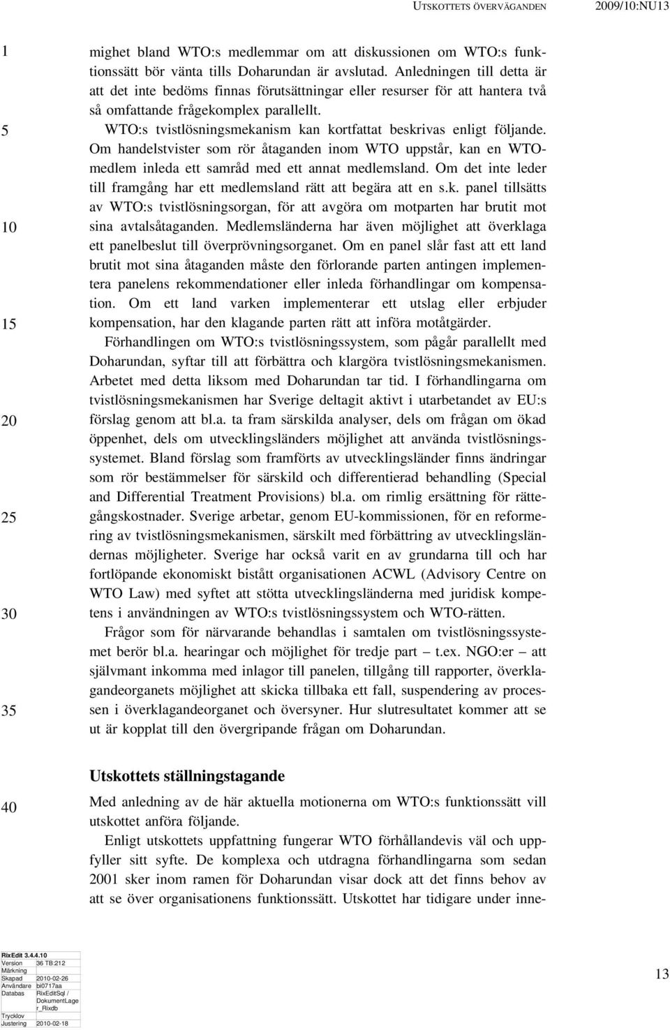 WTO:s tvistlösningsmekanism kan kortfattat beskrivas enligt följande. Om handelstvister som rör åtaganden inom WTO uppstår, kan en WTOmedlem inleda ett samråd med ett annat medlemsland.