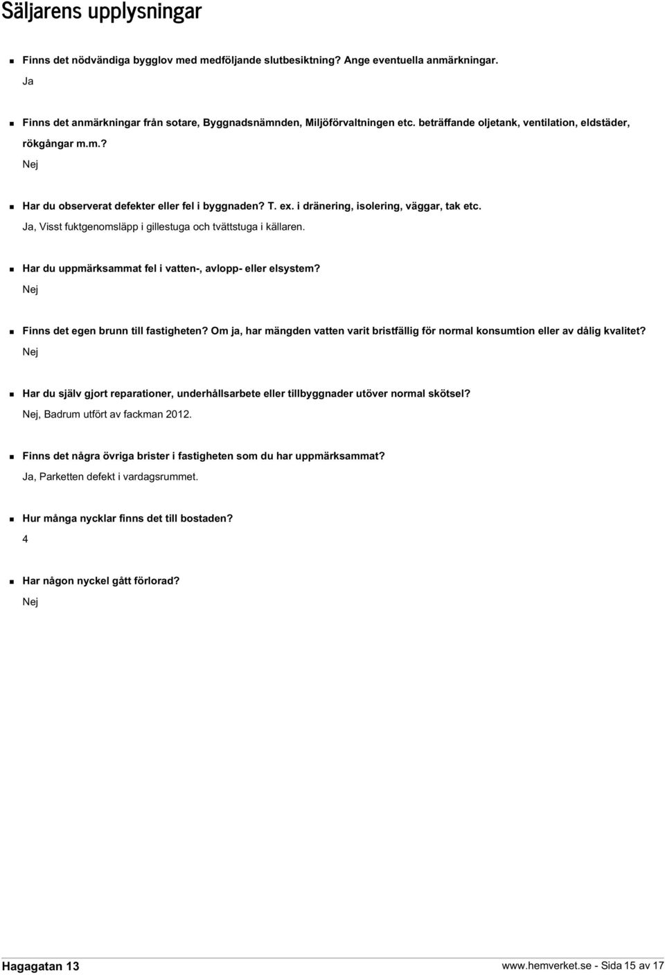 Ja, Visst fuktgenomsläpp i gillestuga och tvättstuga i källaren. Har du uppmärksammat fel i vatten-, avlopp- eller elsystem? Nej Finns det egen brunn till fastigheten?