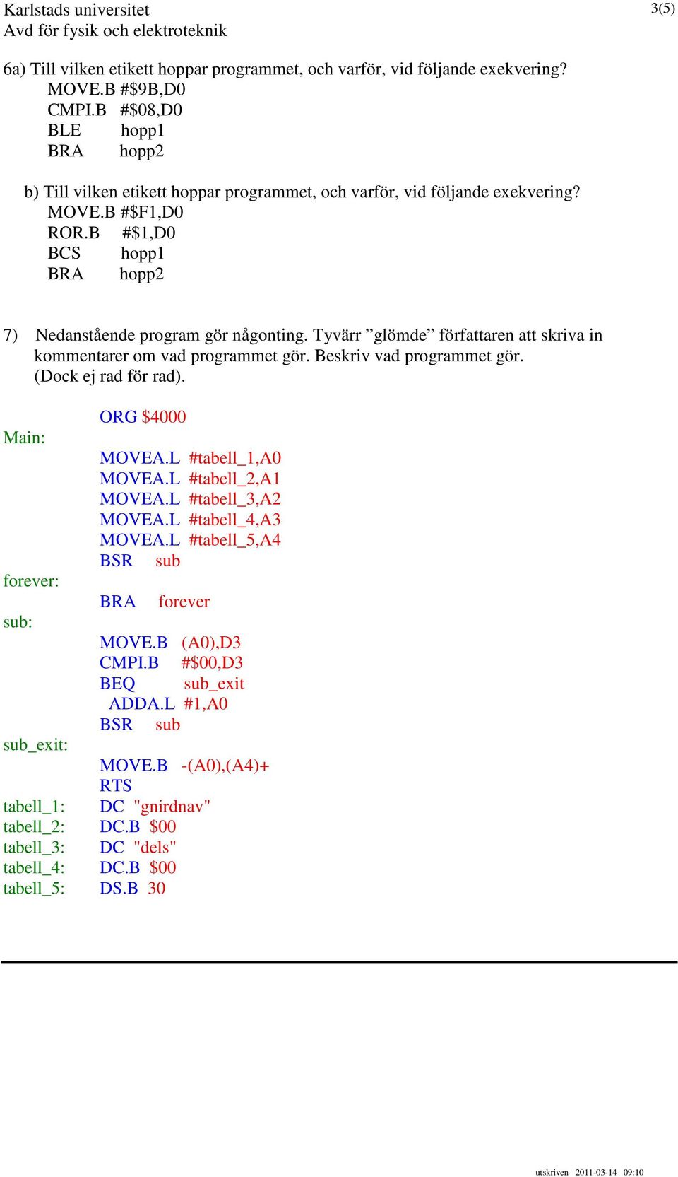 Tyvärr glömde författaren att skriva in kommentarer om vad programmet gör. Beskriv vad programmet gör. (Dock ej rad för rad). ORG $4000 Main: MOVEA.L #tabell_1,a0 MOVEA.L #tabell_2,a1 MOVEA.