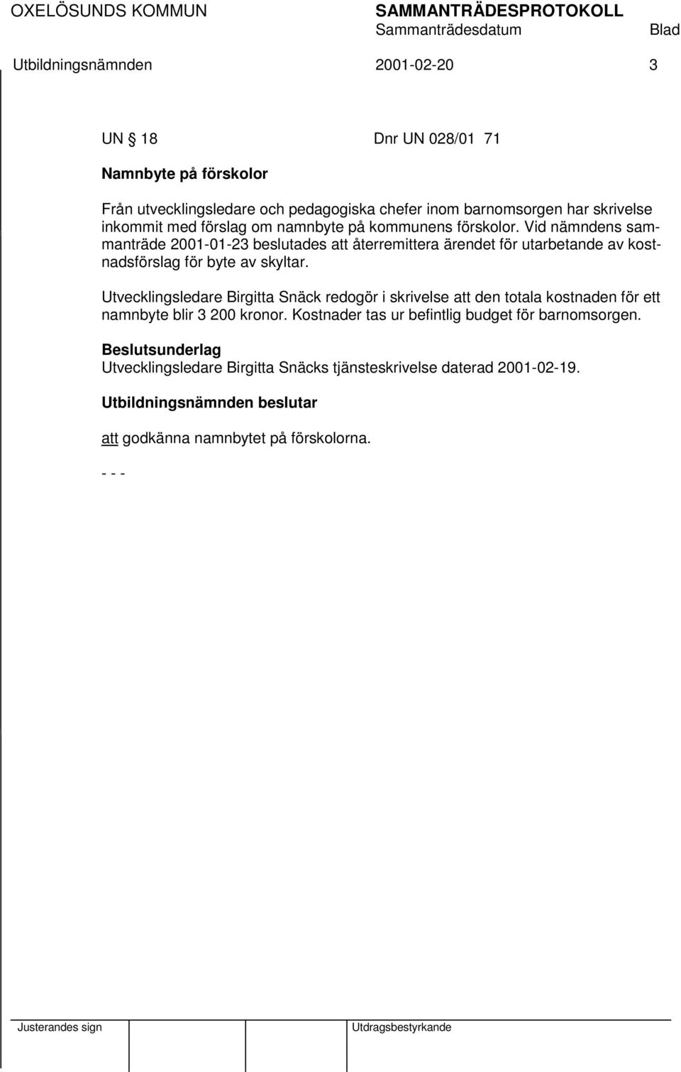 Vid nämndens sammanträde 2001-01-23 beslutades att återremittera ärendet för utarbetande av kostnadsförslag för byte av skyltar.