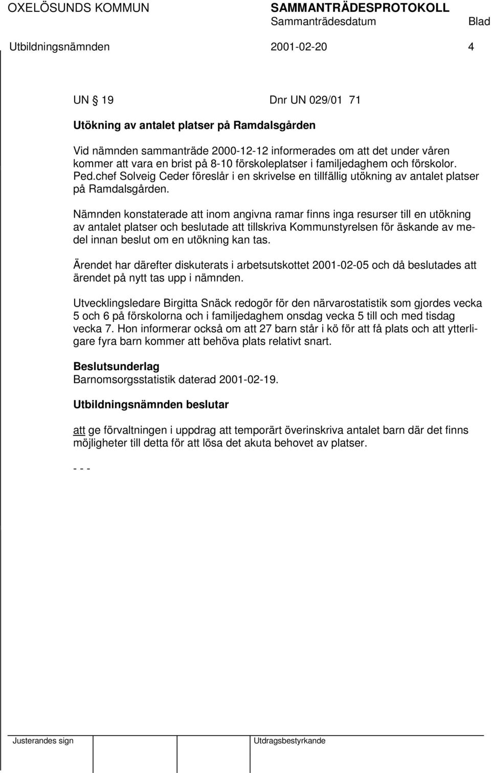 Nämnden konstaterade att inom angivna ramar finns inga resurser till en utökning av antalet platser och beslutade att tillskriva Kommunstyrelsen för äskande av medel innan beslut om en utökning kan