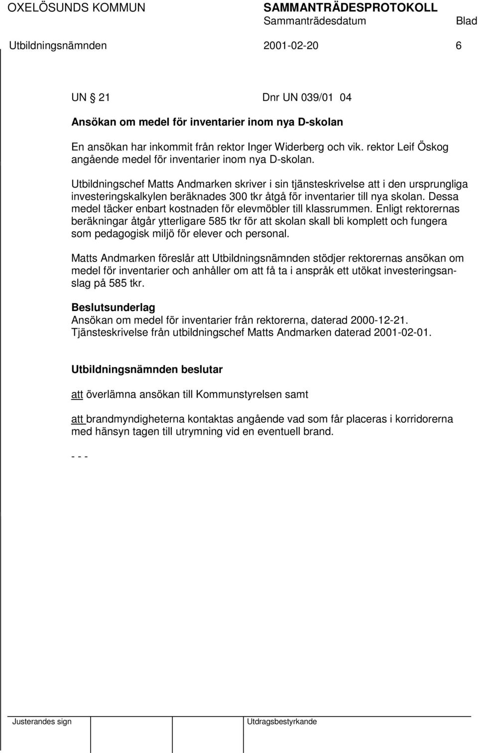 Utbildningschef Matts Andmarken skriver i sin tjänsteskrivelse att i den ursprungliga investeringskalkylen beräknades 300 tkr åtgå för inventarier till nya skolan.