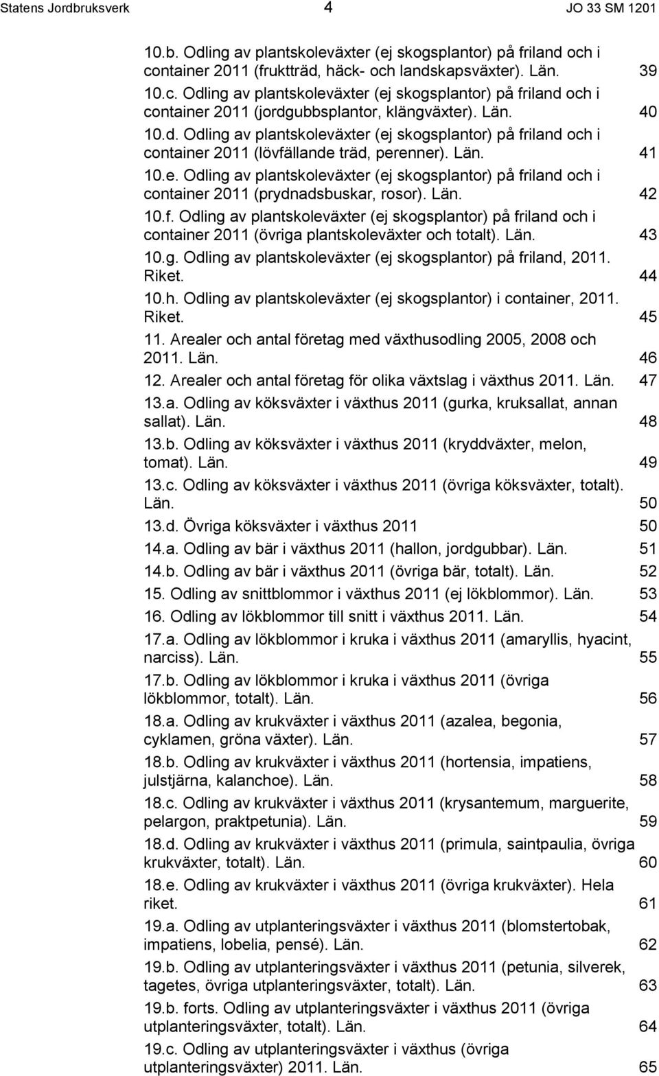 . 41 10.e. Odling av plantskoleväxter (ej skogsplantor) på friland och i container 2011 (prydnadsbuskar, rosor).. 42 10.f. Odling av plantskoleväxter (ej skogsplantor) på friland och i container 2011 (övriga plantskoleväxter och totalt).