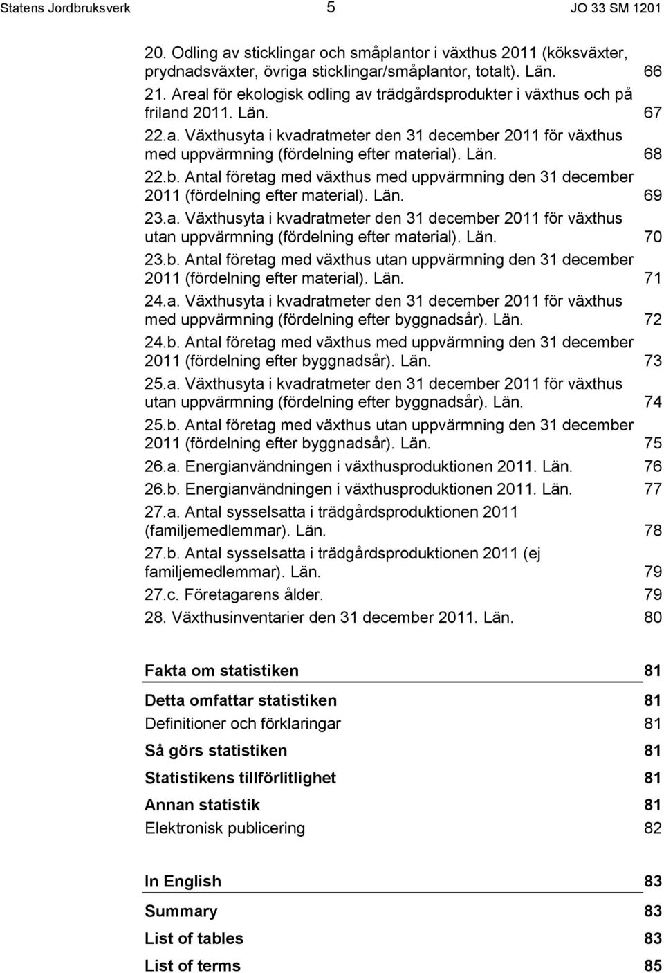 b. med växthus med uppvärmning den 31 december 2011 (fördelning efter material).. 69 23.a. Växthusyta i kvadratmeter den 31 december 2011 för växthus utan uppvärmning (fördelning efter material).