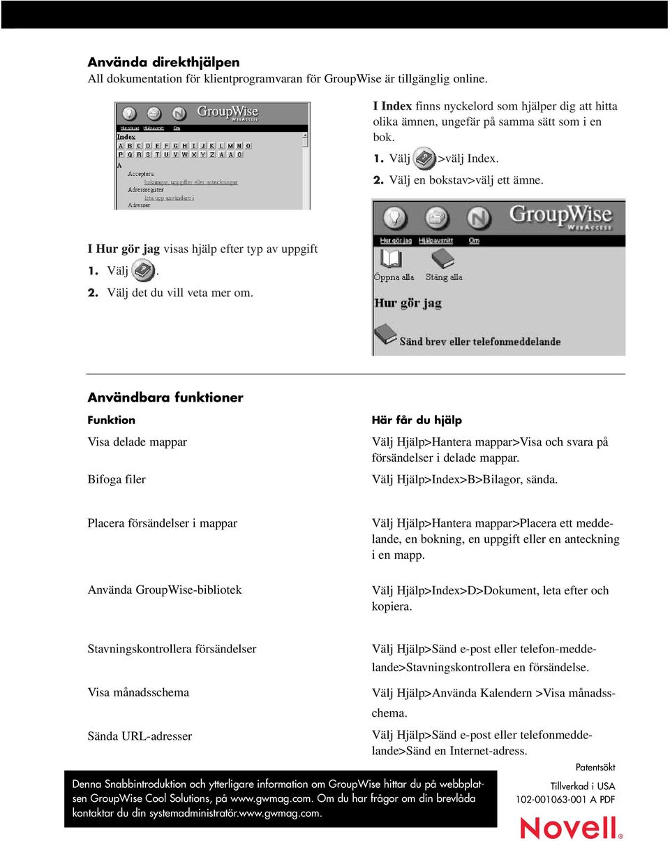 Användbara funktioner Funktion Visa delade mappar Bifoga filer Här får du hjälp Välj Hjälp>Hantera mappar>visa och svara på försändelser i delade mappar. Välj Hjälp>Index>B>Bilagor, sända.