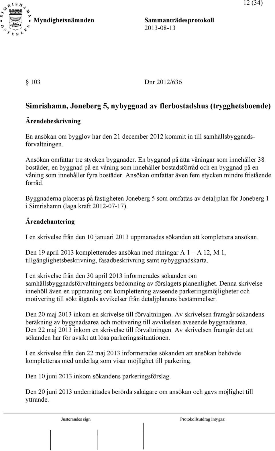 En byggnad på åtta våningar som innehåller 38 bostäder, en byggnad på en våning som innehåller bostadsförråd och en byggnad på en våning som innehåller fyra bostäder.