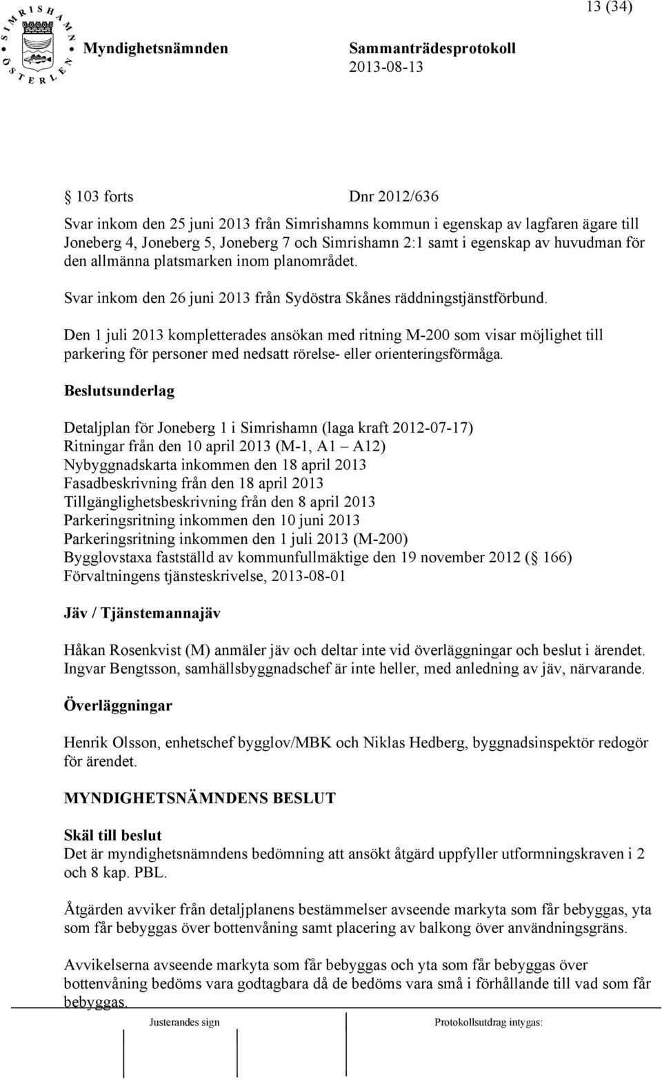 Den 1 juli 2013 kompletterades ansökan med ritning M-200 som visar möjlighet till parkering för personer med nedsatt rörelse- eller orienteringsförmåga.