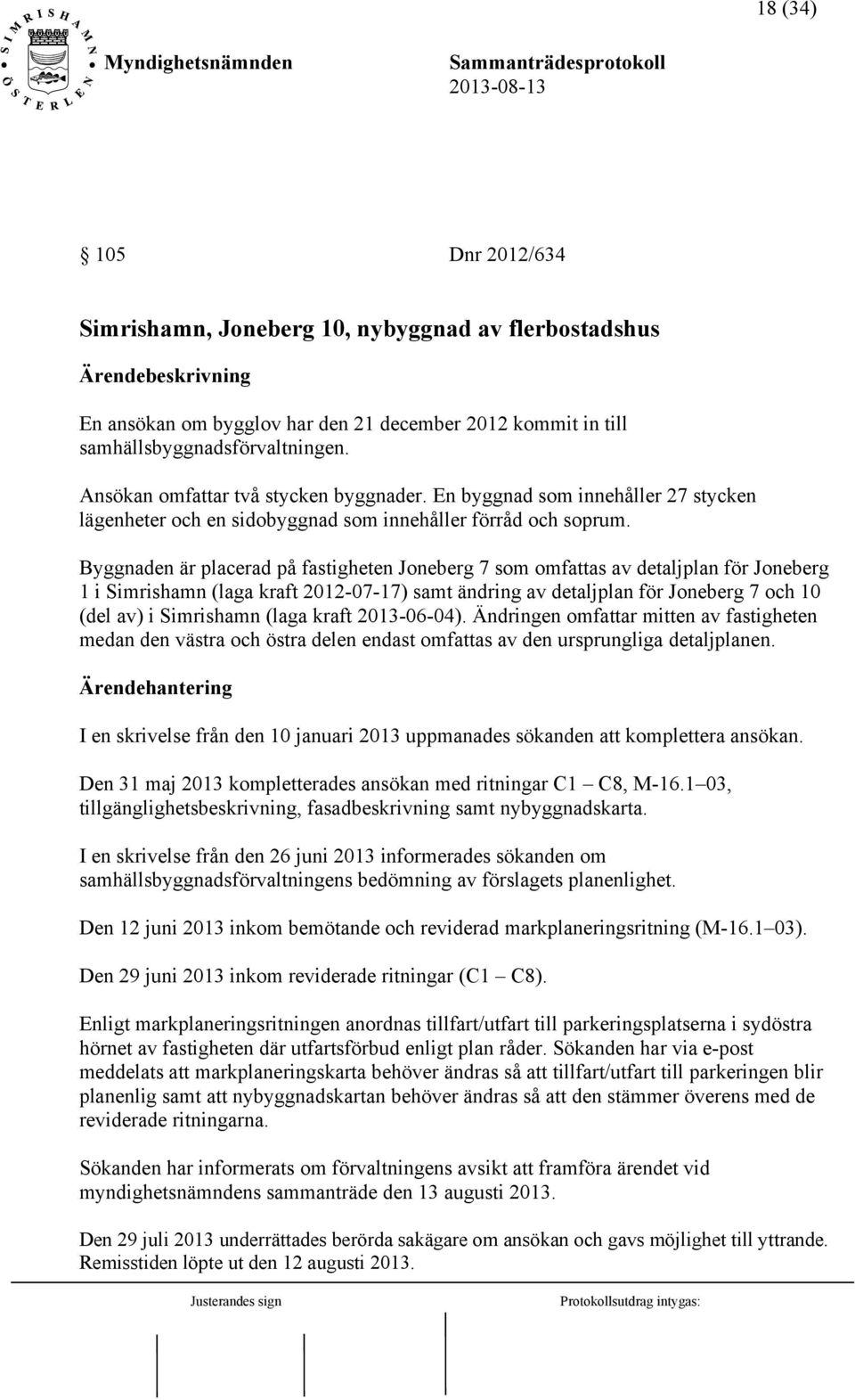 Byggnaden är placerad på fastigheten Joneberg 7 som omfattas av detaljplan för Joneberg 1 i Simrishamn (laga kraft 2012-07-17) samt ändring av detaljplan för Joneberg 7 och 10 (del av) i Simrishamn