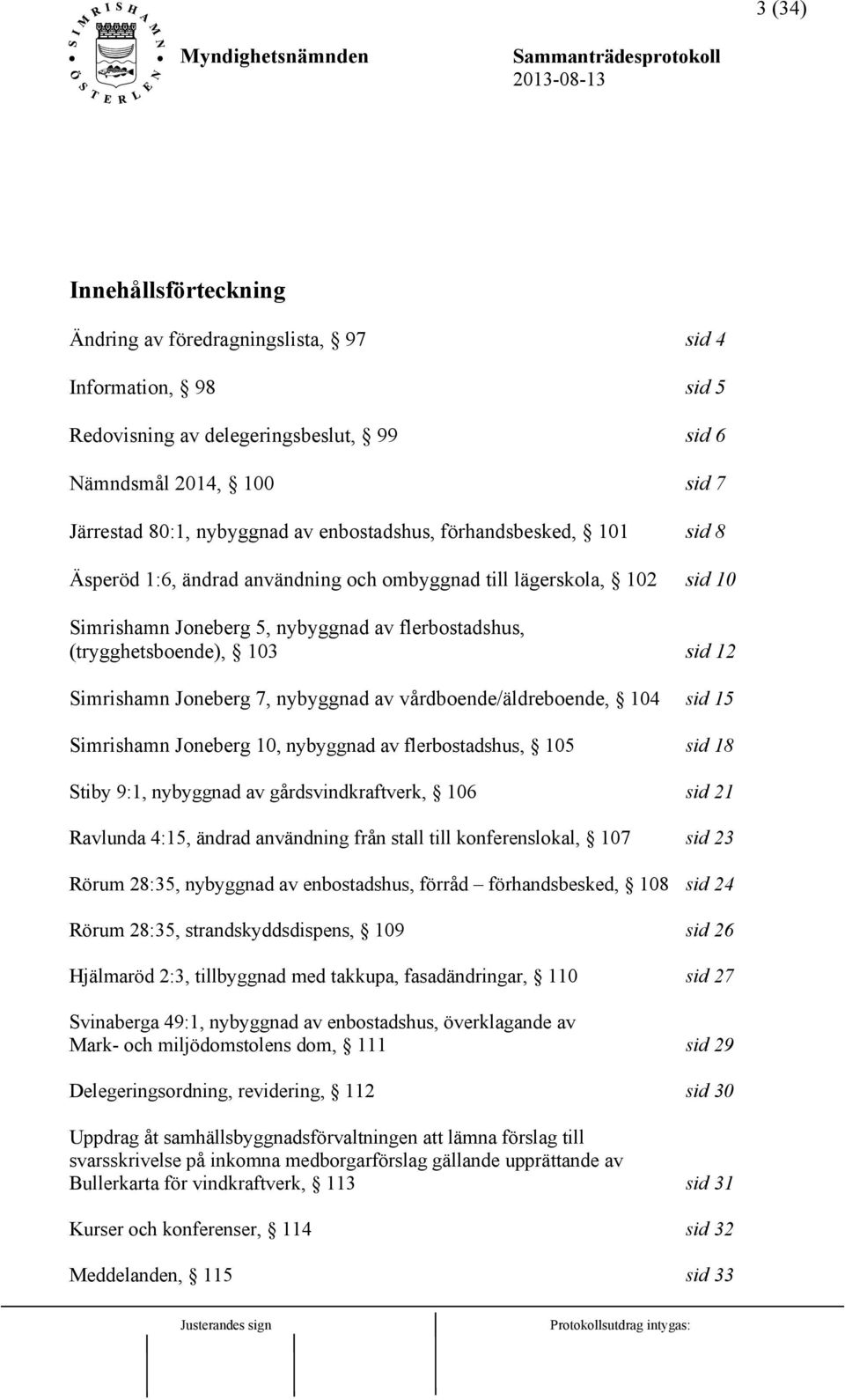 Simrishamn Joneberg 7, nybyggnad av vårdboende/äldreboende, 104 sid 15 Simrishamn Joneberg 10, nybyggnad av flerbostadshus, 105 sid 18 Stiby 9:1, nybyggnad av gårdsvindkraftverk, 106 sid 21 Ravlunda