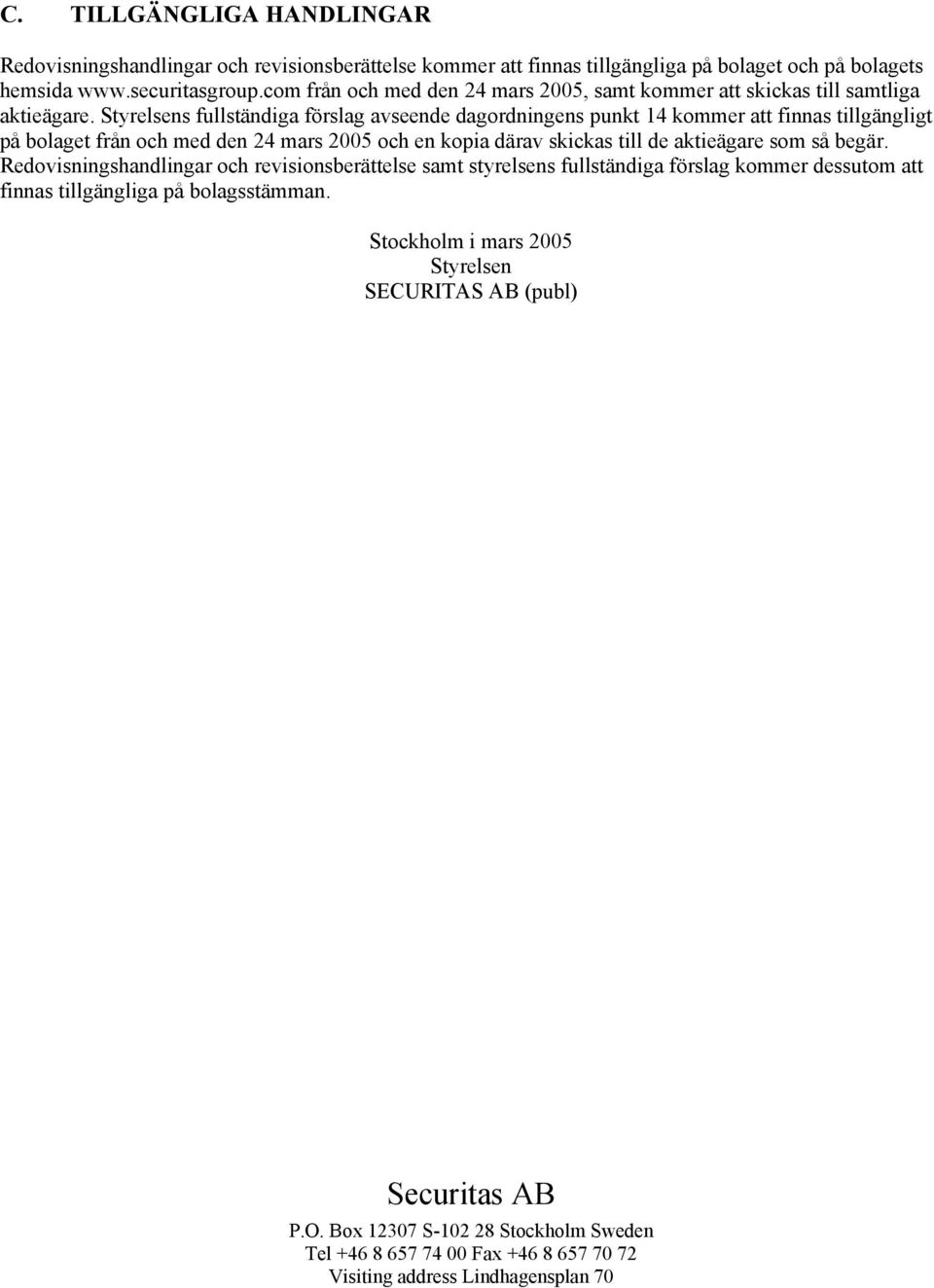 Styrelsens fullständiga förslag avseende dagordningens punkt 14 kommer att finnas tillgängligt på bolaget från och med den 24 mars 2005 och en kopia därav skickas till de aktieägare som så