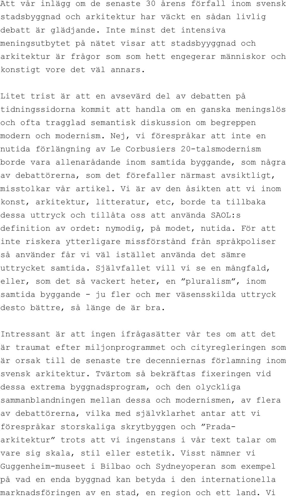 Litet trist är att en avsevärd del av debatten på tidningssidorna kommit att handla om en ganska meningslös och ofta tragglad semantisk diskussion om begreppen modern och modernism.