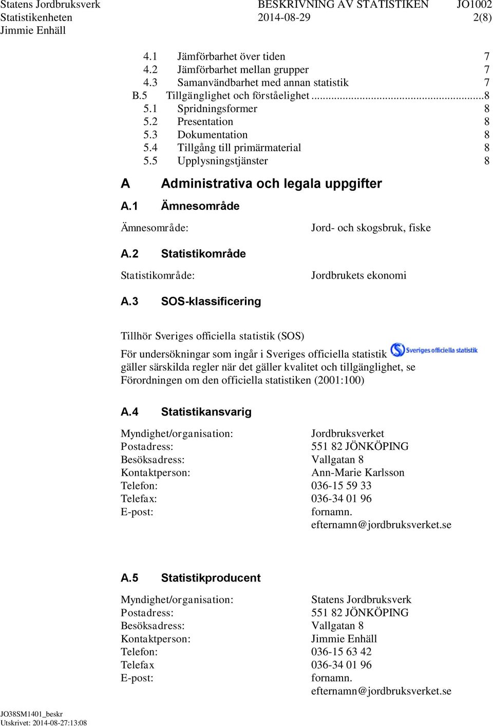 2 Statistikområde Jord och skogsbruk, fiske Statistikområde: Jordbrukets ekonomi A.