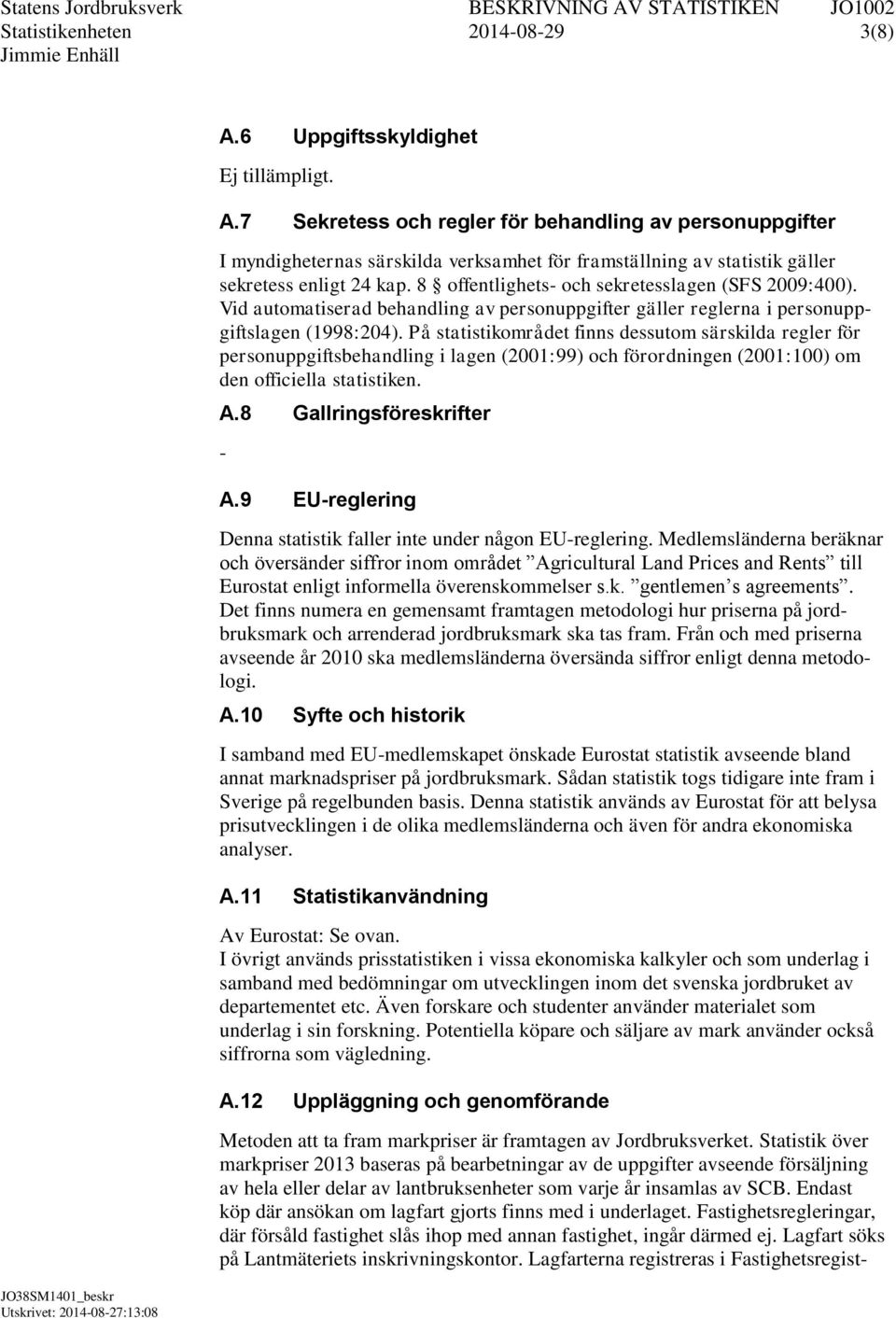 På statistikområdet finns dessutom särskilda regler för personuppgiftsbehandling i lagen (2001:99) och förordningen (2001:100) om den officiella statistiken. A.8 Gallringsföreskrifter A.