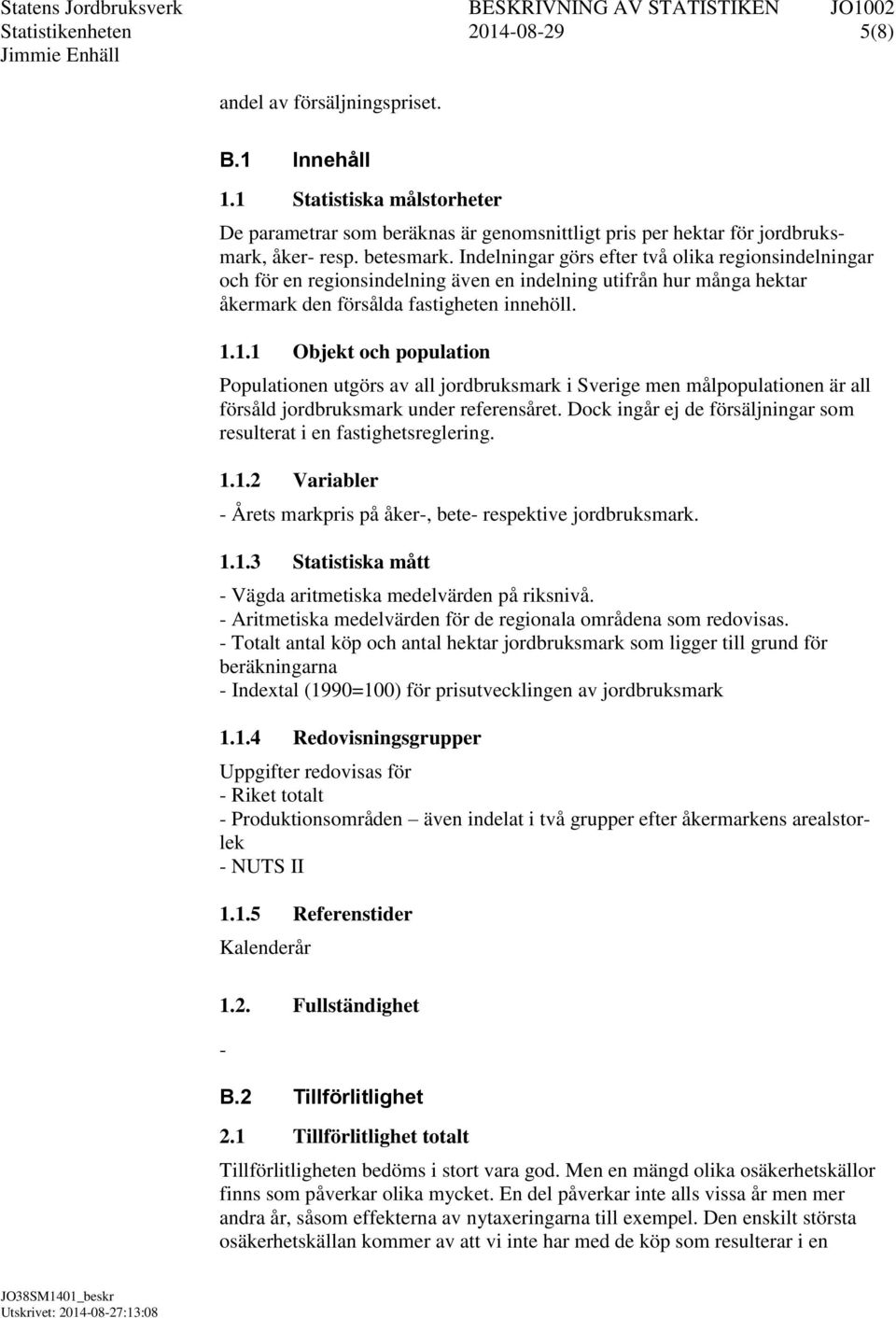 1.1 Objekt och population Populationen utgörs av all jordbruksmark i Sverige men målpopulationen är all försåld jordbruksmark under referensåret.