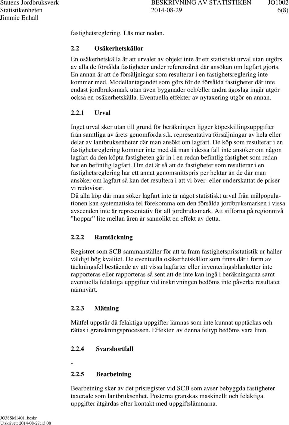 2 Osäkerhetskällor En osäkerhetskälla är att urvalet av objekt inte är ett statistiskt urval utan utgörs av alla de försålda fastigheter under referensåret där ansökan om lagfart gjorts.