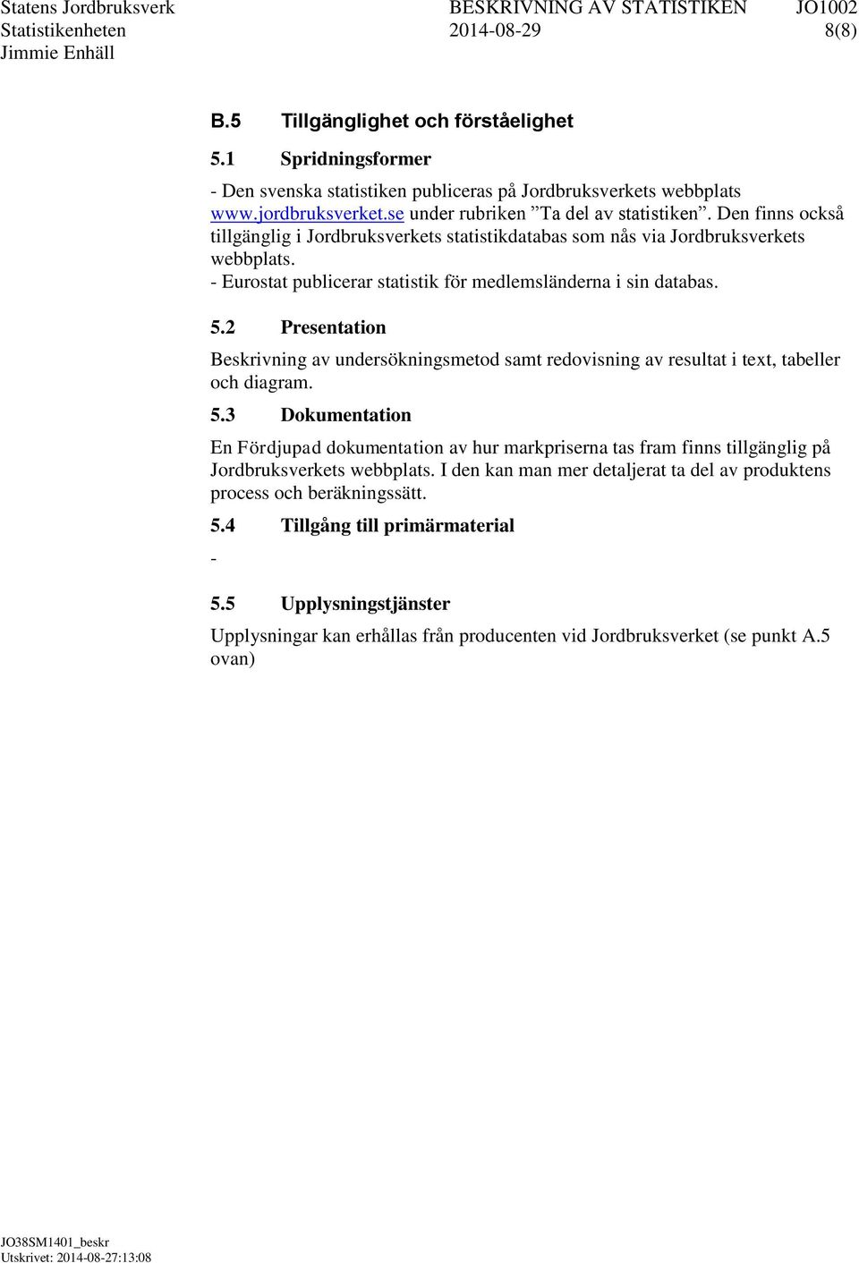 Eurostat publicerar statistik för medlemsländerna i sin databas. 5.2 Presentation Beskrivning av undersökningsmetod samt redovisning av resultat i text, tabeller och diagram. 5.3 Dokumentation En Fördjupad dokumentation av hur markpriserna tas fram finns tillgänglig på Jordbruksverkets webbplats.