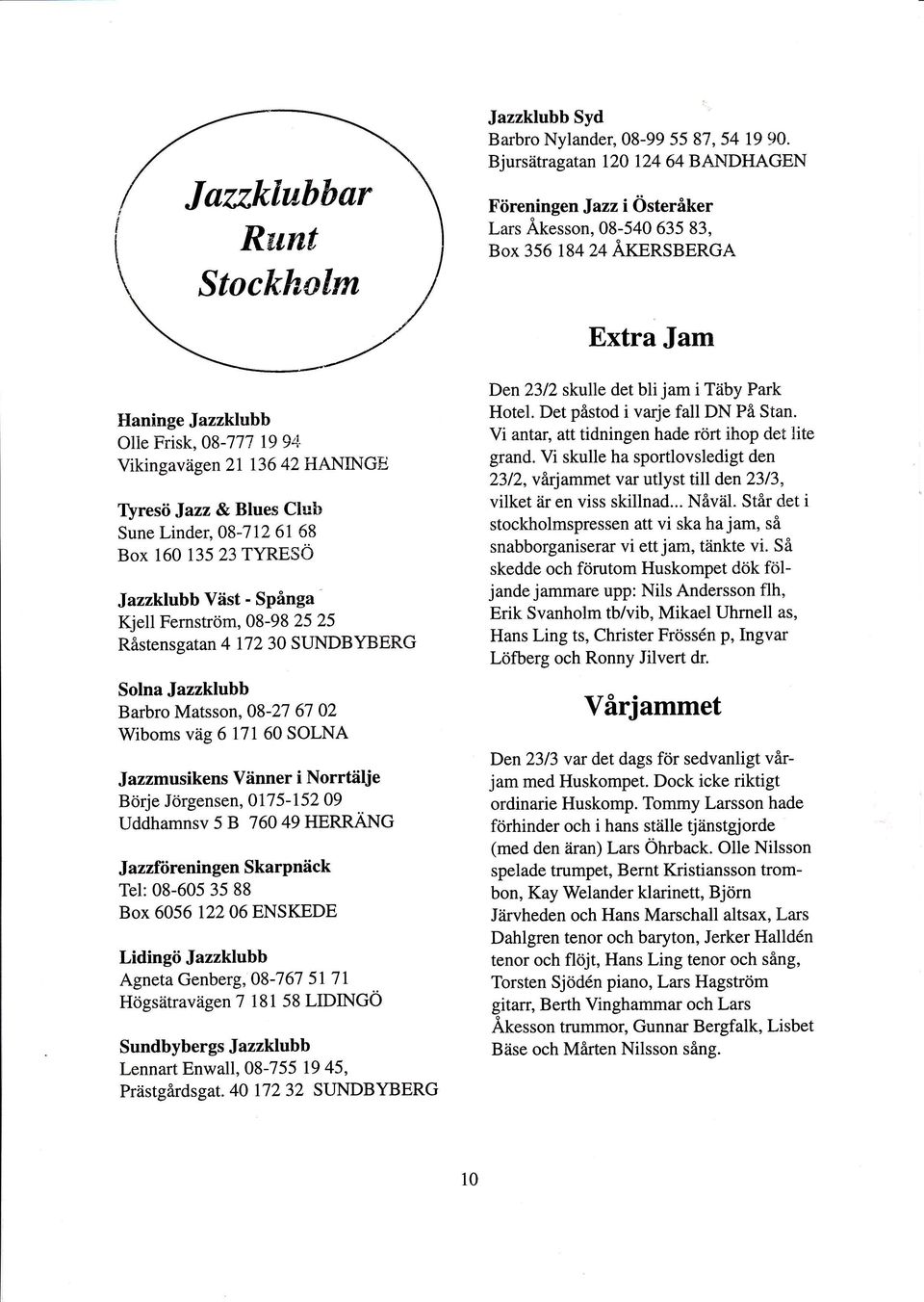 IIANINGE resö Jazz & Blues Clulr Sune Linder,08-712 61 58 Box 160 135 23 TYRESÖ Jazzklubb Väst - Spånga ell Fernström, 08-98 25 25 Råstensgat an 4 17 2 30 SUNDBYBERG Solna Jazzklubb Barbro Matsson,