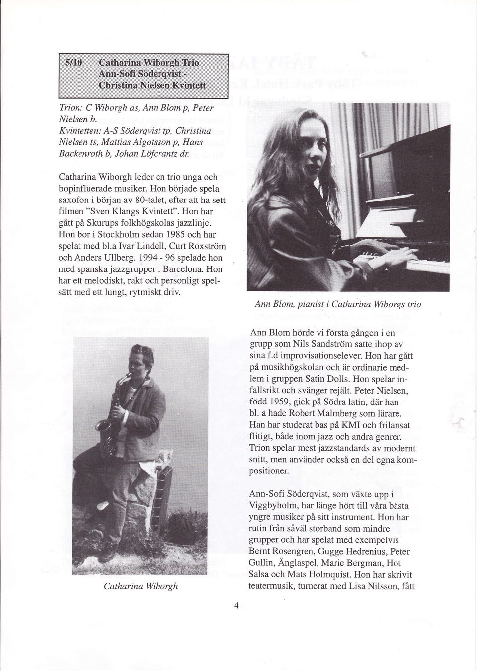Hon började spela saxofon i början av S0-talet, efter att ha sett filmen "Sven Klangs Kvintett". Hon har gått på Skurups folkhögskolas jazzlinje. Hon bor i Stockholm sedan 1985 och har spelat med bl.