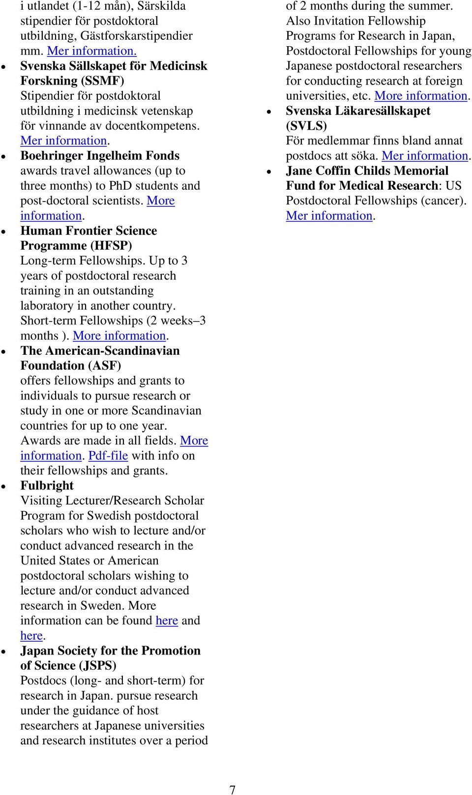 Boehringer Ingelheim Fonds awards travel allowances (up to three months) to PhD students and post-doctoral scientists. More information. Human Frontier Science Programme (HFSP) Long-term Fellowships.