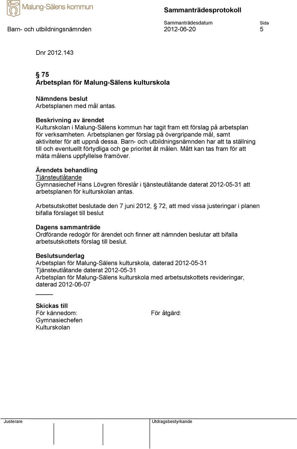 Barn- och utbildningsnämnden har att ta ställning till och eventuellt förtydliga och ge prioritet åt målen. Mått kan tas fram för att mäta målens uppfyllelse framöver.