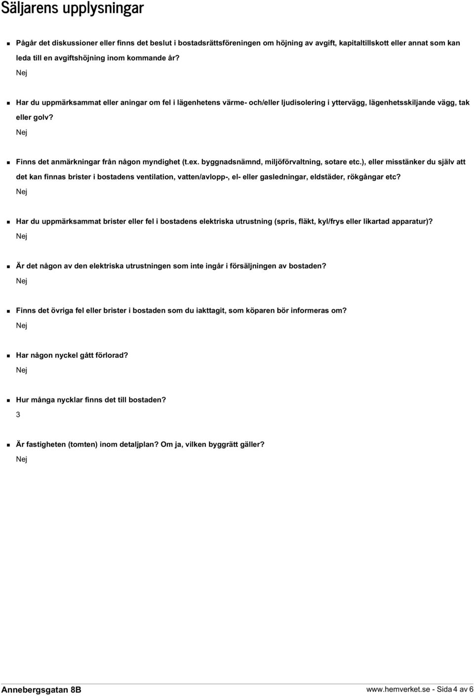 byggnadsnämnd, miljöförvaltning, sotare etc.), eller misstänker du själv att det kan finnas brister i bostadens ventilation, vatten/avlopp-, el- eller gasledningar, eldstäder, rökgångar etc?